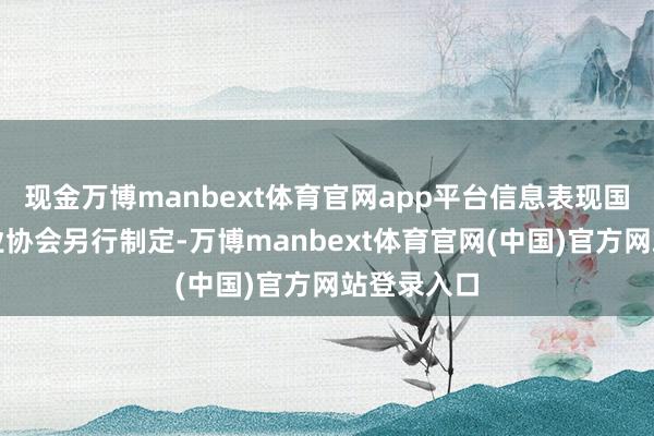 现金万博manbext体育官网app平台信息表现国法由基金业协会另行制定-万博manbext体育官网(中国)官方网站登录入口