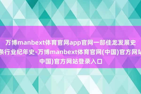 万博manbext体育官网app官网一部佳龙发展史特殊于辣条行业纪年史-万博manbext体育官网(中国)官方网站登录入口