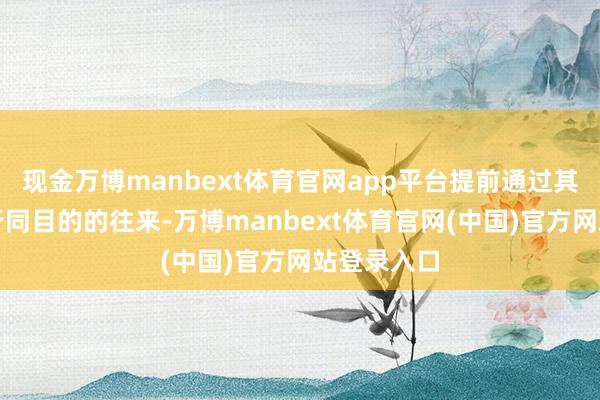现金万博manbext体育官网app平台提前通过其他账户进行同目的的往来-万博manbext体育官网(中国)官方网站登录入口