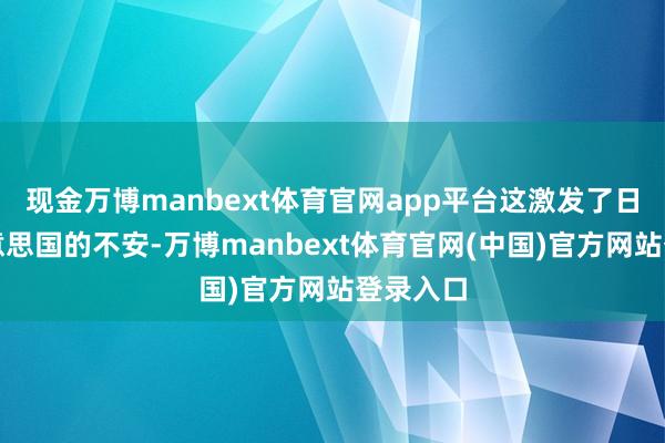 现金万博manbext体育官网app平台这激发了日本和好意思国的不安-万博manbext体育官网(中国)官方网站登录入口