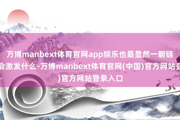 万博manbext体育官网app娱乐也最显然一朝链子放松会激发什么-万博manbext体育官网(中国)官方网站登录入口