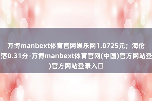 万博manbext体育官网娱乐网1.0725元;海伦国投下落0.31分-万博manbext体育官网(中国)官方网站登录入口