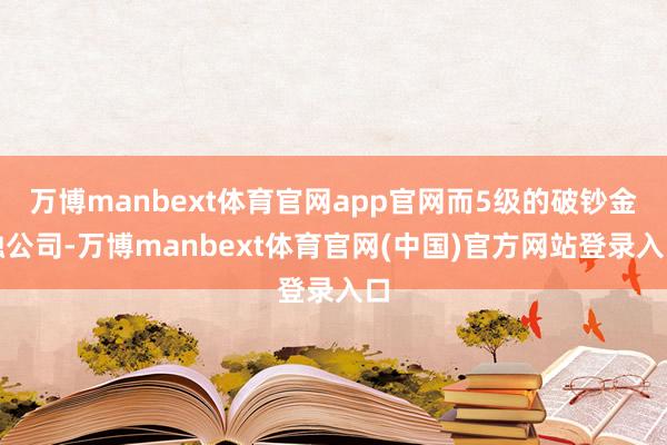 万博manbext体育官网app官网而5级的破钞金融公司-万博manbext体育官网(中国)官方网站登录入口