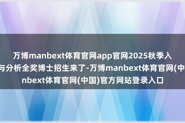 万博manbext体育官网app官网2025秋季入学,港科广数据科学与分析全奖博士招生来了-万博manbext体育官网(中国)官方网站登录入口