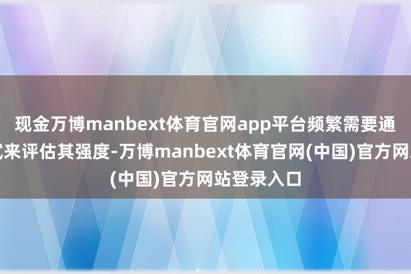 现金万博manbext体育官网app平台频繁需要通过拉伸测试来评估其强度-万博manbext体育官网(中国)官方网站登录入口