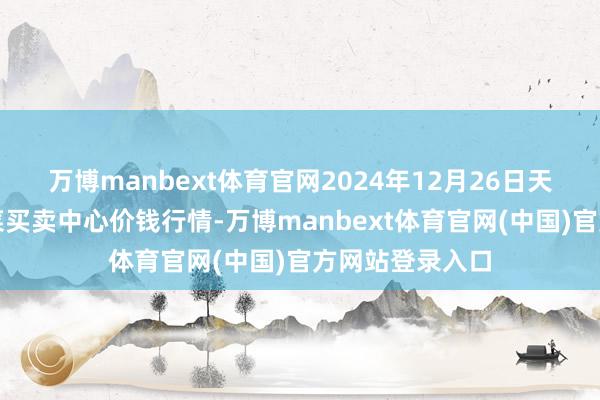 万博manbext体育官网2024年12月26日天津市金钟河蔬菜买卖中心价钱行情-万博manbext体育官网(中国)官方网站登录入口