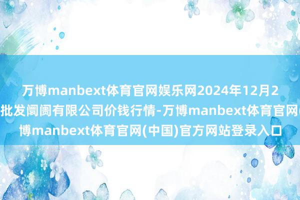 万博manbext体育官网娱乐网2024年12月26日天津市红旗农贸笼统批发阛阓有限公司价钱行情-万博manbext体育官网(中国)官方网站登录入口