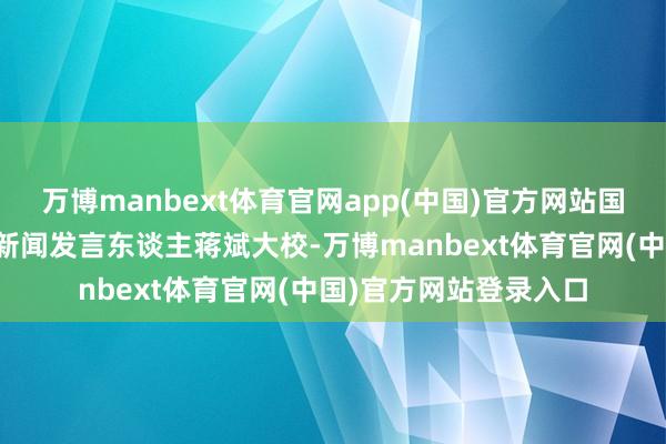 万博manbext体育官网app(中国)官方网站国防部新闻局副局长、新闻发言东谈主蒋斌大校-万博manbext体育官网(中国)官方网站登录入口