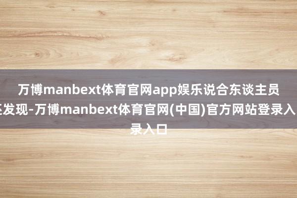 万博manbext体育官网app娱乐 说合东谈主员还发现-万博manbext体育官网(中国)官方网站登录入口