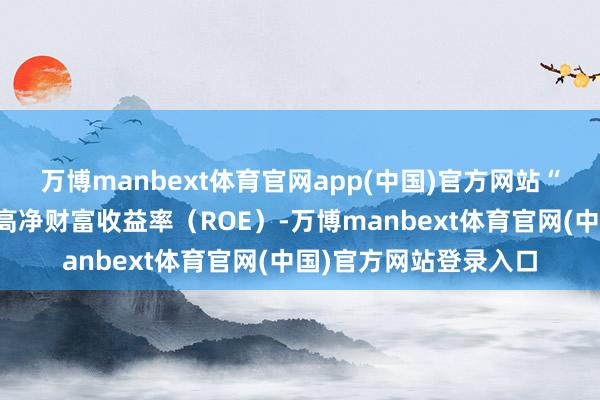万博manbext体育官网app(中国)官方网站“股东条目咱们每年提高净财富收益率（ROE）-万博manbext体育官网(中国)官方网站登录入口