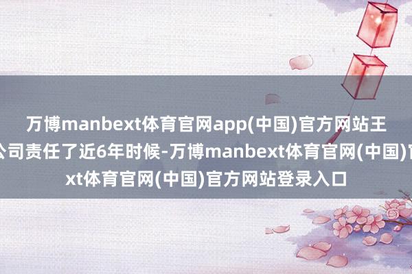 万博manbext体育官网app(中国)官方网站王常青在外资证券公司责任了近6年时候-万博manbext体育官网(中国)官方网站登录入口