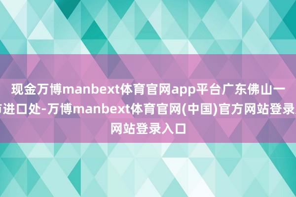现金万博manbext体育官网app平台广东佛山一超市进口处-万博manbext体育官网(中国)官方网站登录入口