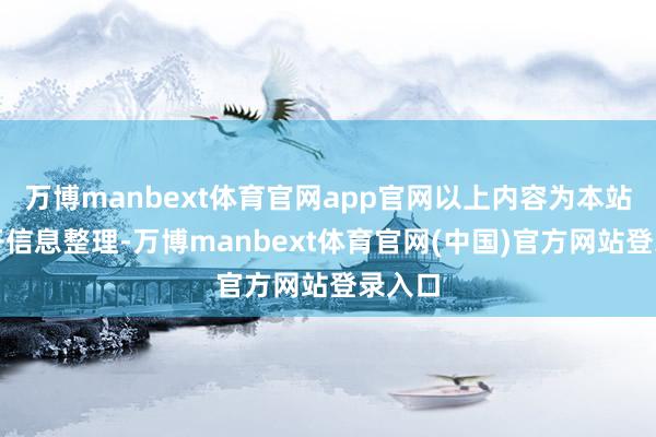 万博manbext体育官网app官网以上内容为本站据公开信息整理-万博manbext体育官网(中国)官方网站登录入口
