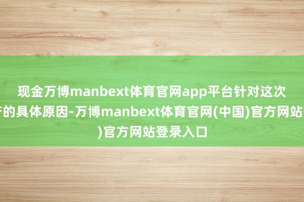 现金万博manbext体育官网app平台　　针对这次停工停产的具体原因-万博manbext体育官网(中国)官方网站登录入口
