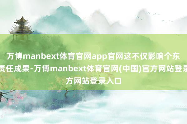 万博manbext体育官网app官网这不仅影响个东谈主责任成果-万博manbext体育官网(中国)官方网站登录入口