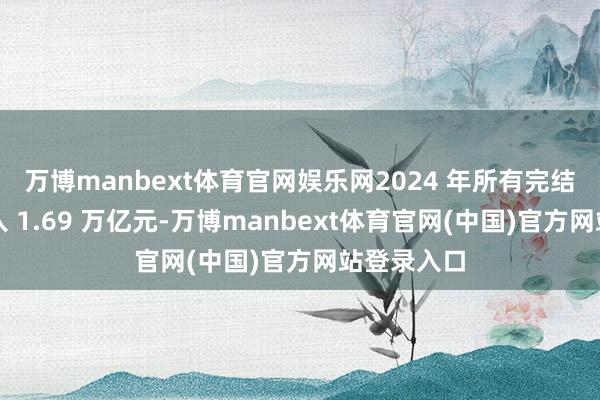 万博manbext体育官网娱乐网2024 年所有完结原保费收入 1.69 万亿元-万博manbext体育官网(中国)官方网站登录入口