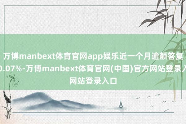 万博manbext体育官网app娱乐近一个月逾额答复为0.07%-万博manbext体育官网(中国)官方网站登录入口