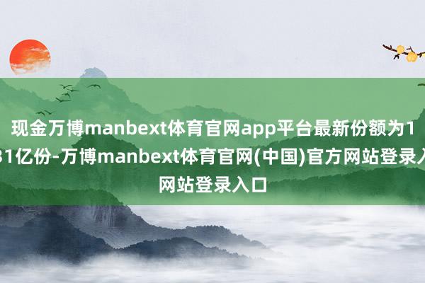 现金万博manbext体育官网app平台最新份额为13.31亿份-万博manbext体育官网(中国)官方网站登录入口