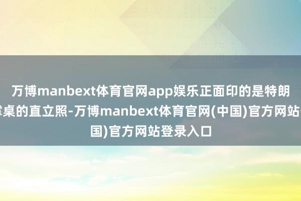 万博manbext体育官网app娱乐正面印的是特朗普双拳撑桌的直立照-万博manbext体育官网(中国)官方网站登录入口