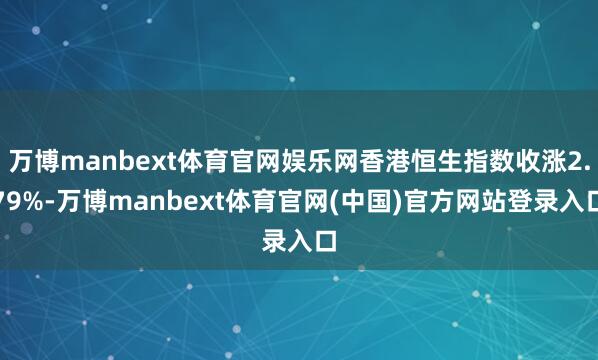 万博manbext体育官网娱乐网香港恒生指数收涨2.79%-万博manbext体育官网(中国)官方网站登录入口