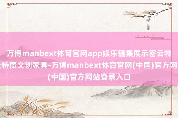 万博manbext体育官网app娱乐辘集展示密云特质农家具及特质文创家具-万博manbext体育官网(中国)官方网站登录入口