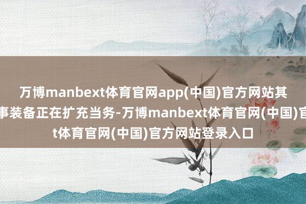 万博manbext体育官网app(中国)官方网站其时该国某迫切军事装备正在扩充当务-万博manbext体育官网(中国)官方网站登录入口