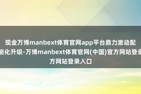 现金万博manbext体育官网app平台鼎力激动配网智能化升级-万博manbext体育官网(中国)官方网站登录入口