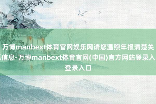 万博manbext体育官网娱乐网请您温煦年报清楚关系信息-万博manbext体育官网(中国)官方网站登录入口