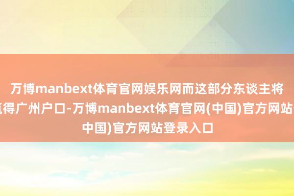万博manbext体育官网娱乐网而这部分东谈主将有契机赢得广州户口-万博manbext体育官网(中国)官方网站登录入口