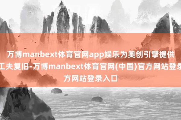 万博manbext体育官网app娱乐为奥创引擎提供强劲工夫复旧-万博manbext体育官网(中国)官方网站登录入口