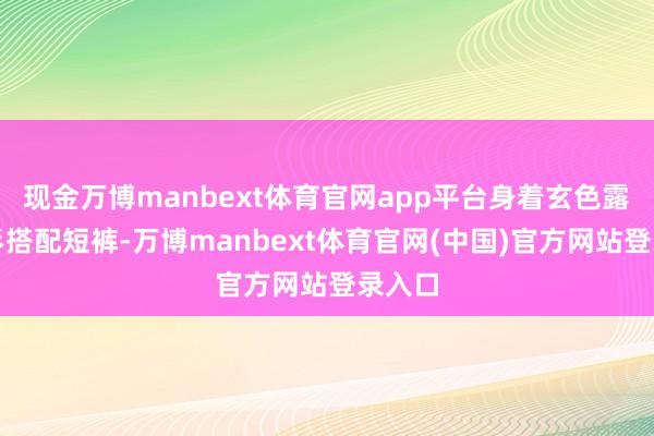 现金万博manbext体育官网app平台身着玄色露肩衬衫搭配短裤-万博manbext体育官网(中国)官方网站登录入口