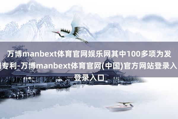 万博manbext体育官网娱乐网其中100多项为发明专利-万博manbext体育官网(中国)官方网站登录入口