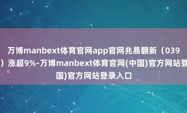 万博manbext体育官网app官网兆易翻新（03986.HK）涨超9%-万博manbext体育官网(中国)官方网站登录入口