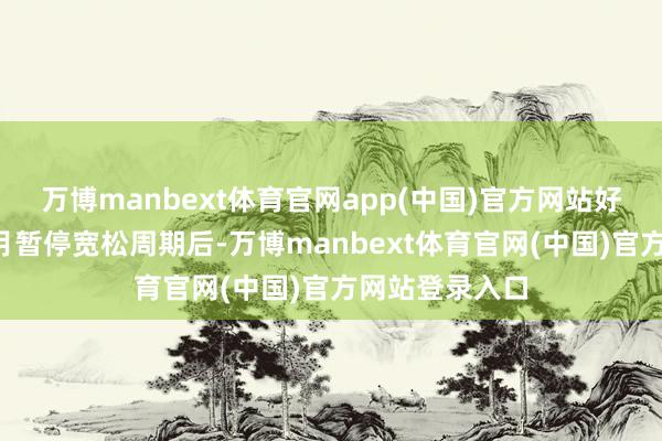 万博manbext体育官网app(中国)官方网站好意思联储在1月暂停宽松周期后-万博manbext体育官网(中国)官方网站登录入口