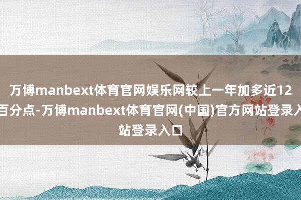 万博manbext体育官网娱乐网较上一年加多近12个百分点-万博manbext体育官网(中国)官方网站登录入口