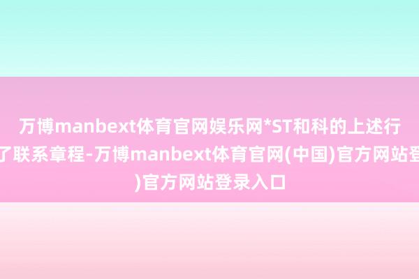 万博manbext体育官网娱乐网*ST和科的上述行径违背了联系章程-万博manbext体育官网(中国)官方网站登录入口