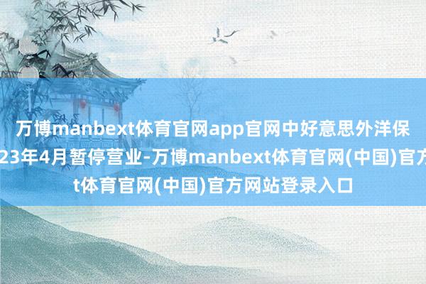 万博manbext体育官网app官网中好意思外洋保障销售已于2023年4月暂停营业-万博manbext体育官网(中国)官方网站登录入口