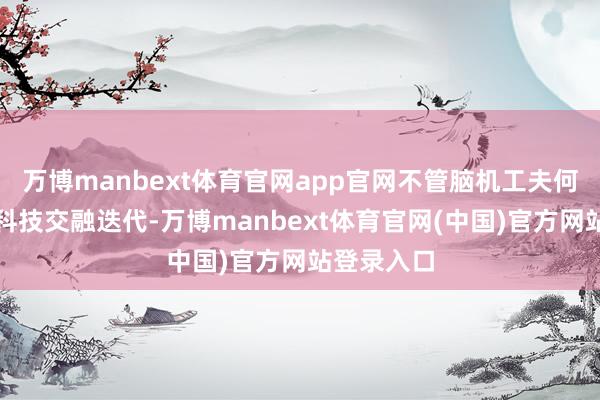 万博manbext体育官网app官网不管脑机工夫何如与前沿科技交融迭代-万博manbext体育官网(中国)官方网站登录入口