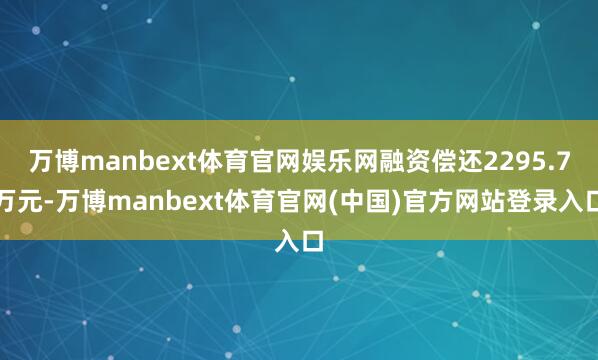 万博manbext体育官网娱乐网融资偿还2295.7万元-万博manbext体育官网(中国)官方网站登录入口