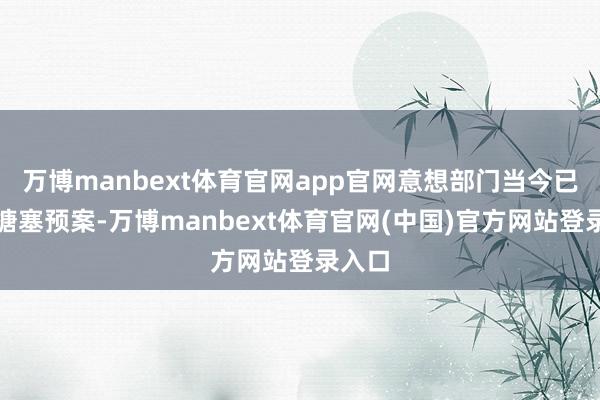 万博manbext体育官网app官网意想部门当今已运行搪塞预案-万博manbext体育官网(中国)官方网站登录入口