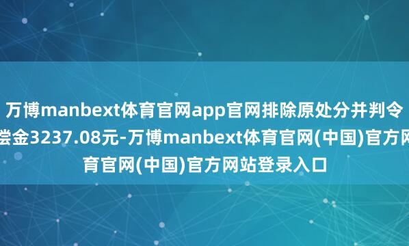 万博manbext体育官网app官网排除原处分并判令抵偿国度抵偿金3237.08元-万博manbext体育官网(中国)官方网站登录入口