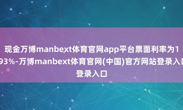 现金万博manbext体育官网app平台票面利率为1.93%-万博manbext体育官网(中国)官方网站登录入口