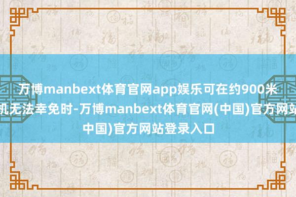 万博manbext体育官网app娱乐可在约900米以下、坠机无法幸免时-万博manbext体育官网(中国)官方网站登录入口