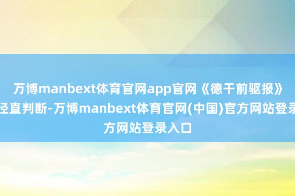 万博manbext体育官网app官网《德干前驱报》以致径直判断-万博manbext体育官网(中国)官方网站登录入口