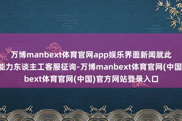 万博manbext体育官网app娱乐界面新闻就此事向胖东来官方小能力东谈主工客服征询-万博manbext体育官网(中国)官方网站登录入口