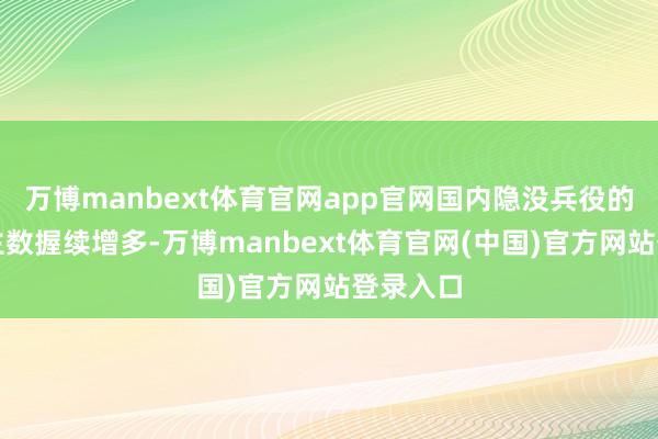 万博manbext体育官网app官网国内隐没兵役的东说念主数握续增多-万博manbext体育官网(中国)官方网站登录入口