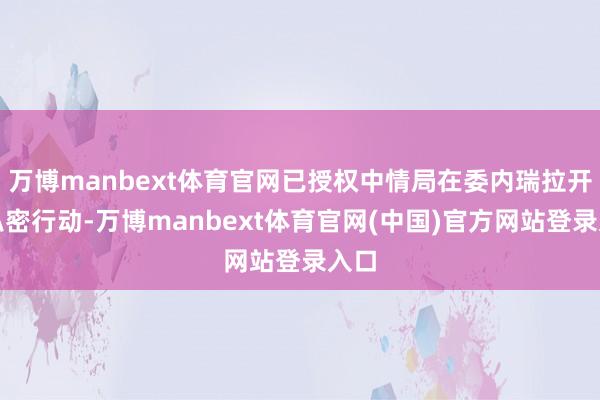 万博manbext体育官网已授权中情局在委内瑞拉开展私密行动-万博manbext体育官网(中国)官方网站登录入口