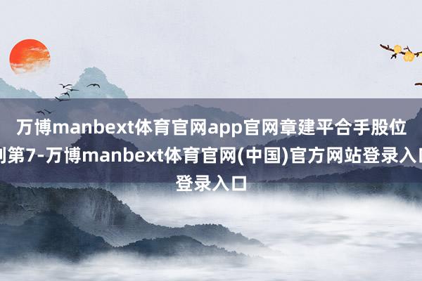 万博manbext体育官网app官网章建平合手股位列第7-万博manbext体育官网(中国)官方网站登录入口