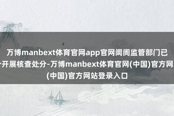 万博manbext体育官网app官网阛阓监管部门已在第一时分开展核查处分-万博manbext体育官网(中国)官方网站登录入口