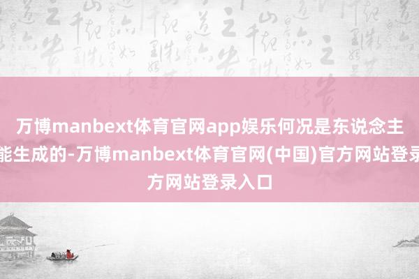 万博manbext体育官网app娱乐何况是东说念主工智能生成的-万博manbext体育官网(中国)官方网站登录入口